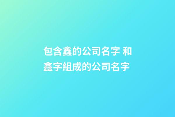 包含鑫的公司名字 和鑫字組成的公司名字-第1張-公司起名-玄機派